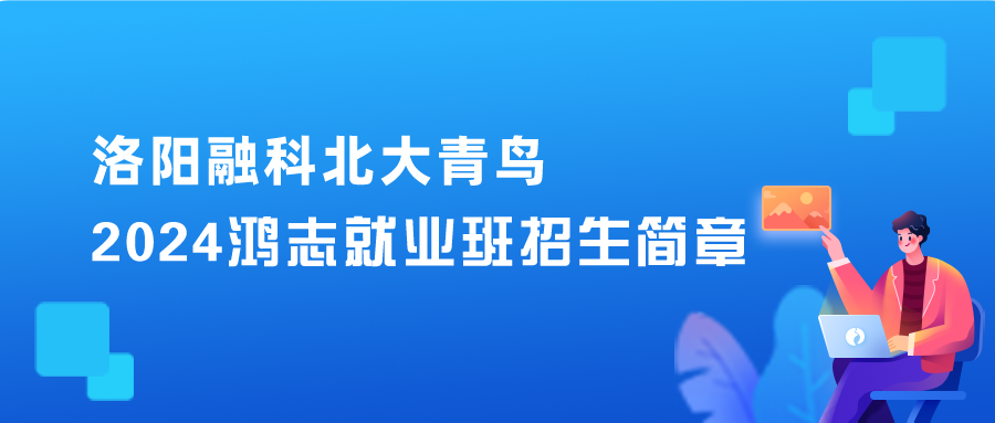 【洛阳融科·北大青鸟】2024年鸿志就业班招生简章